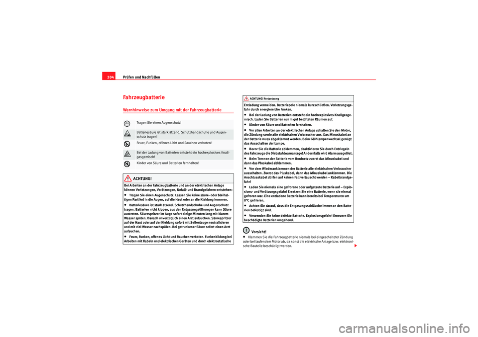 Seat Ibiza ST 2009  Betriebsanleitung (in German) Prüfen und Nachfüllen
204FahrzeugbatterieWarnhinweise zum Umgang mit der Fahrzeugbatterie 
ACHTUNG!
Bei Arbeiten an der Fahrzeugbatterie und an der elektrischen Anlage 
können Verletzungen, Verätz