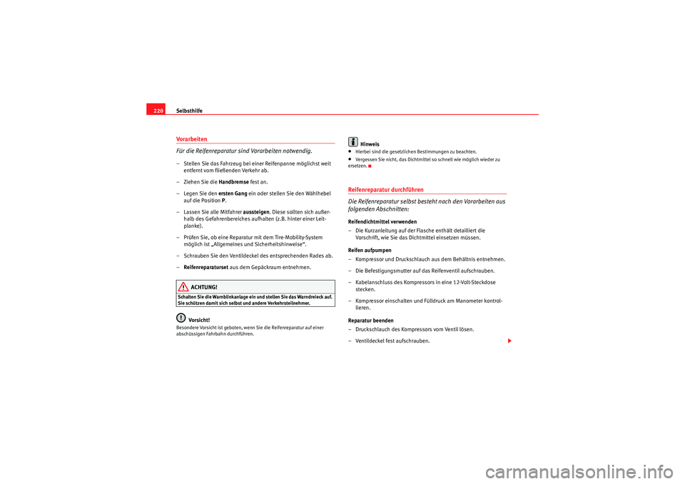 Seat Ibiza ST 2009  Betriebsanleitung (in German) Selbsthilfe
220Vorarbeiten
Für die Reifenreparatur sind Vorarbeiten notwendig.– Stellen Sie das Fahrzeug bei einer Reifenpanne möglichst weit 
entfernt vom fließenden Verkehr ab.
–Ziehen Sie di