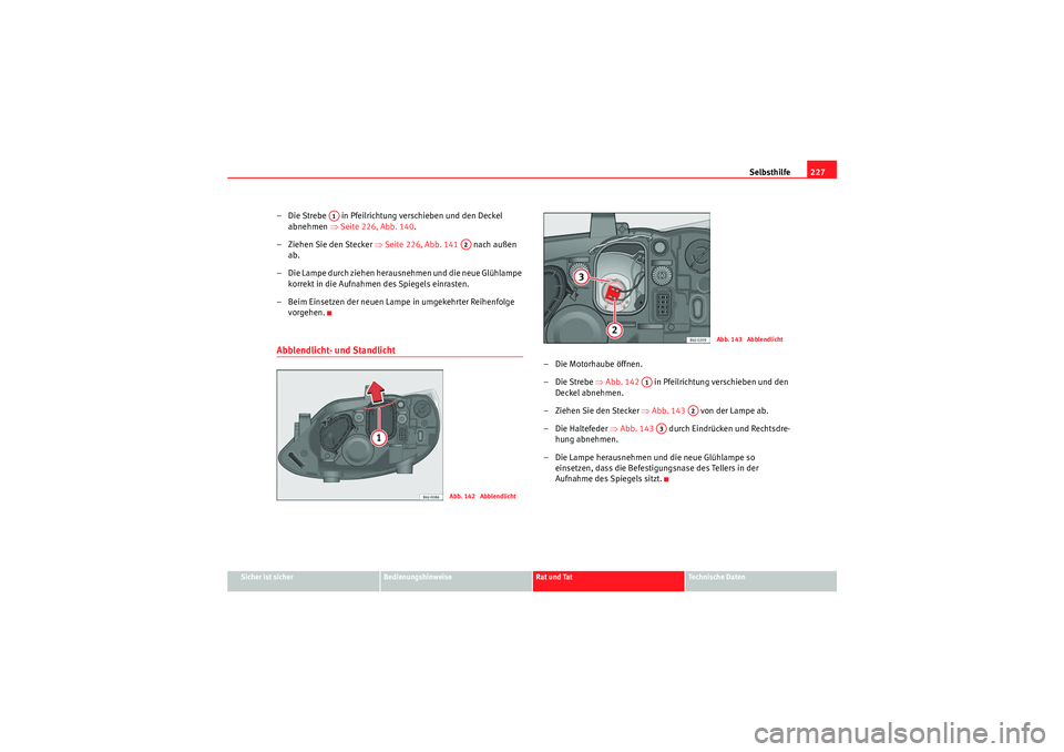 Seat Ibiza ST 2009  Betriebsanleitung (in German) Selbsthilfe227
Sicher ist sicher
Bedienungshinweise
Rat und Tat
Te c h n i s c h e  D a t e n
– Die Strebe   in Pfeilrichtu ng verschieben und den Deckel 
abnehmen  ⇒Seite 226, Abb. 140 .
– Zieh