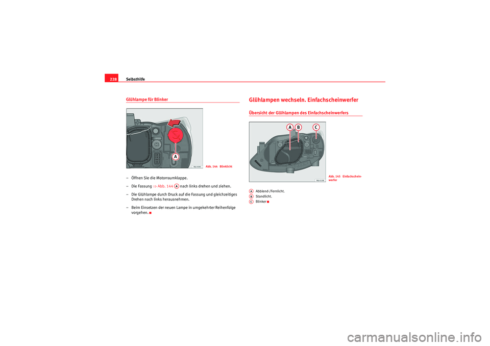 Seat Ibiza ST 2009  Betriebsanleitung (in German) Selbsthilfe
228Glühlampe für Blinker– Öffnen Sie die Motorraumklappe.
–Die Fassung  ⇒Abb. 144    nach links drehen und ziehen.
– Die Glühlampe durch Druck auf die Fassung und gleichzeitige