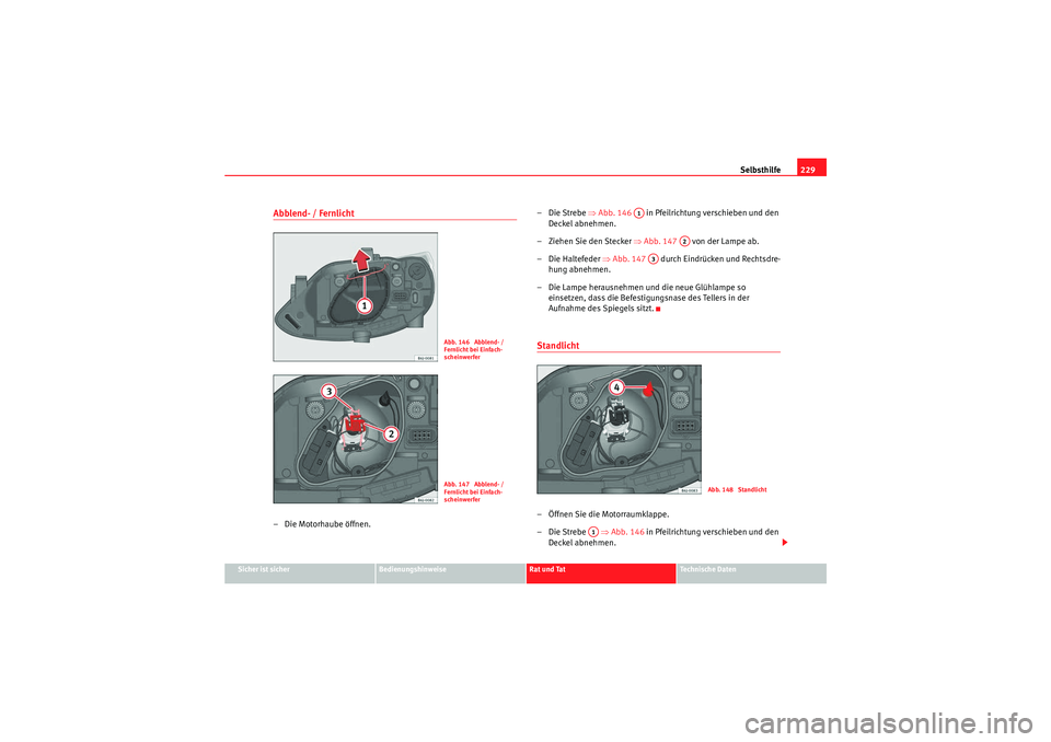 Seat Ibiza ST 2009  Betriebsanleitung (in German) Selbsthilfe229
Sicher ist sicher
Bedienungshinweise
Rat und Tat
Te c h n i s c h e  D a t e n
Abblend- / Fernlicht– Die Motorhaube öffnen. –Die Strebe 
⇒Abb. 146    in Pfeilrichtung verschieben