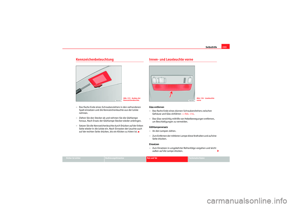 Seat Ibiza ST 2009  Betriebsanleitung (in German) Selbsthilfe233
Sicher ist sicher
Bedienungshinweise
Rat und Tat
Te c h n i s c h e  D a t e n
Kennzeichenbeleuchtung – Das flache Ende eines Schraubenziehers in den vorhandenen 
Spalt einsetzen und 