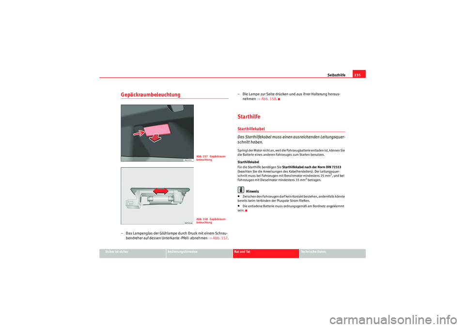 Seat Ibiza ST 2009  Betriebsanleitung (in German) Selbsthilfe235
Sicher ist sicher
Bedienungshinweise
Rat und Tat
Te c h n i s c h e  D a t e n
Gepäckraumbeleuchtung– Das Lampenglas der Glühlampe durch Druck mit einem Schrau-
bendreher auf dessen