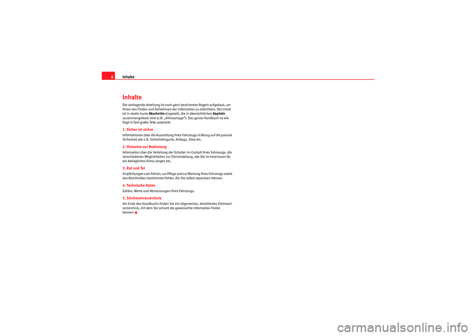 Seat Ibiza ST 2009  Betriebsanleitung (in German) Inhalte
6InhalteDie vorliegende Anleitung ist nach ganz bestimmten Regeln aufgebaut, um 
Ihnen das Finden und Aufnehmen der Information zu erleichtern. Der Inhalt 
ist in relativ kurze  Abschnitte ein