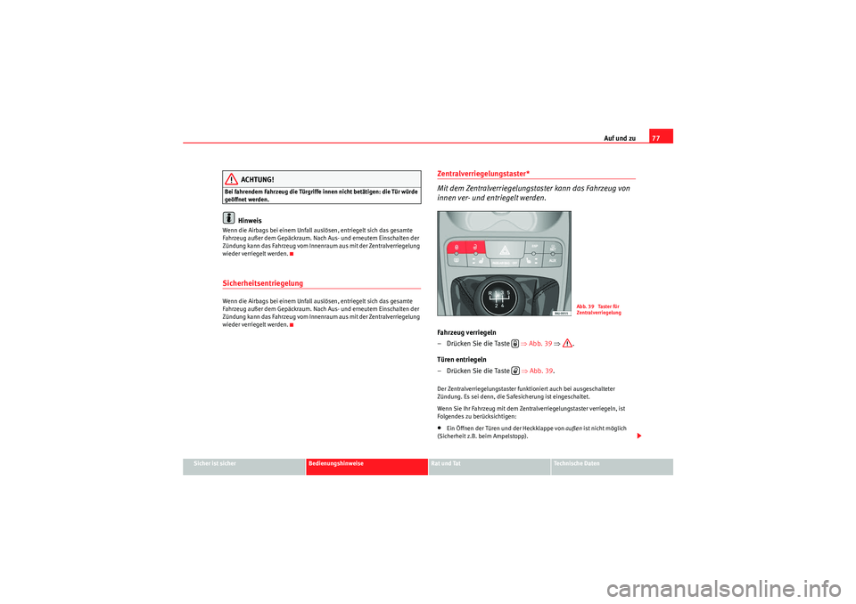 Seat Ibiza ST 2009  Betriebsanleitung (in German) Auf und zu77
Sicher ist sicher
Bedienungshinweise
Rat und Tat
Te c h n i s c h e  D a t e n
ACHTUNG!
Bei fahrendem Fahrzeug die Türgriffe innen nicht betätigen: die Tür würde 
geöffnet werden.
Hi