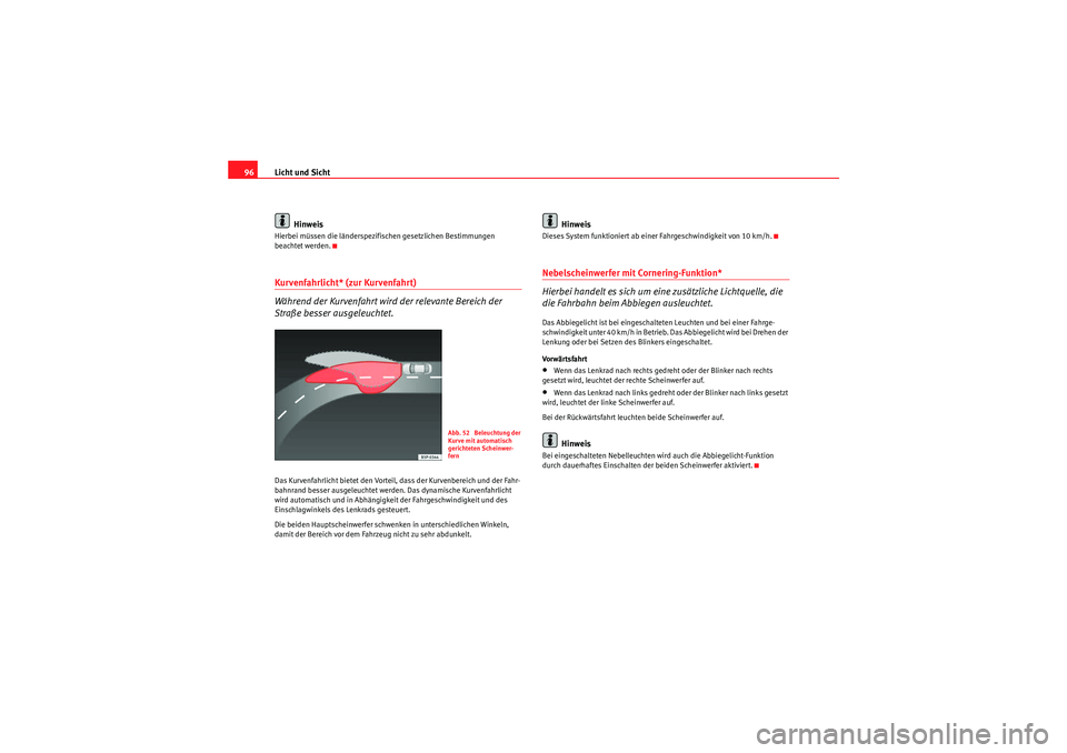 Seat Ibiza ST 2009  Betriebsanleitung (in German) Licht und Sicht
96
HinweisHierbei müssen die länderspezifischen gesetzlichen Bestimmungen 
beachtet werden.Kurvenfahrlicht* (zur Kurvenfahrt)
Während der Kurvenfahrt wird  der relevante Bereich der