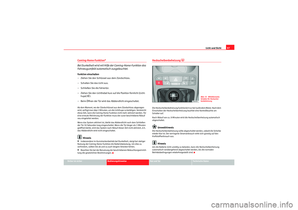 Seat Ibiza ST 2009  Betriebsanleitung (in German) Licht und Sicht97
Sicher ist sicher
Bedienungshinweise
Rat und Tat
Te c h n i s c h e  D a t e n
Coming-Home-Funktion*
Bei Dunkelheit wird mit Hilfe der Coming-Home-Funktion das 
Fahrzeugumfeld automa