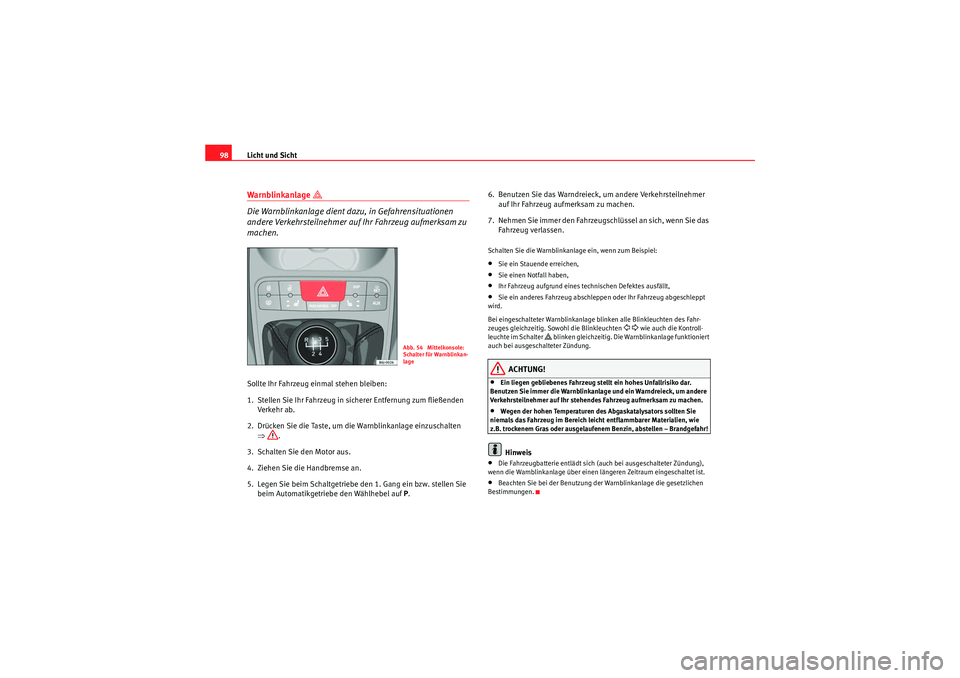Seat Ibiza ST 2009  Betriebsanleitung (in German) Licht und Sicht
98Warnblinkanlage 
 
Die Warnblinkanlage dient dazu, in Gefahrensituationen 
andere Verkehrsteilnehmer auf Ihr Fahrzeug aufmerksam zu 
machen.
Sollte Ihr Fahrzeug einmal stehen blei