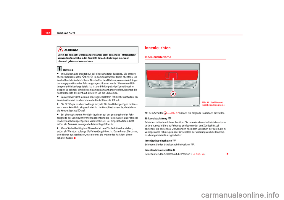 Seat Ibiza 5D 2008 Betriebsanleitung (in German) Licht und Sicht
102
ACHTUNG!
Durch das Fernlicht werden andere Fahrer stark geblendet – Unfallgefahr!
Verwenden Sie deshalb das Fernlicht bzw. die Lichthupe nur, wenn
niemand geblendet werden kann Seat Ibiza 5D 2008 Betriebsanleitung (in German) Licht und Sicht
102
ACHTUNG!
Durch das Fernlicht werden andere Fahrer stark geblendet – Unfallgefahr!
Verwenden Sie deshalb das Fernlicht bzw. die Lichthupe nur, wenn
niemand geblendet werden kann