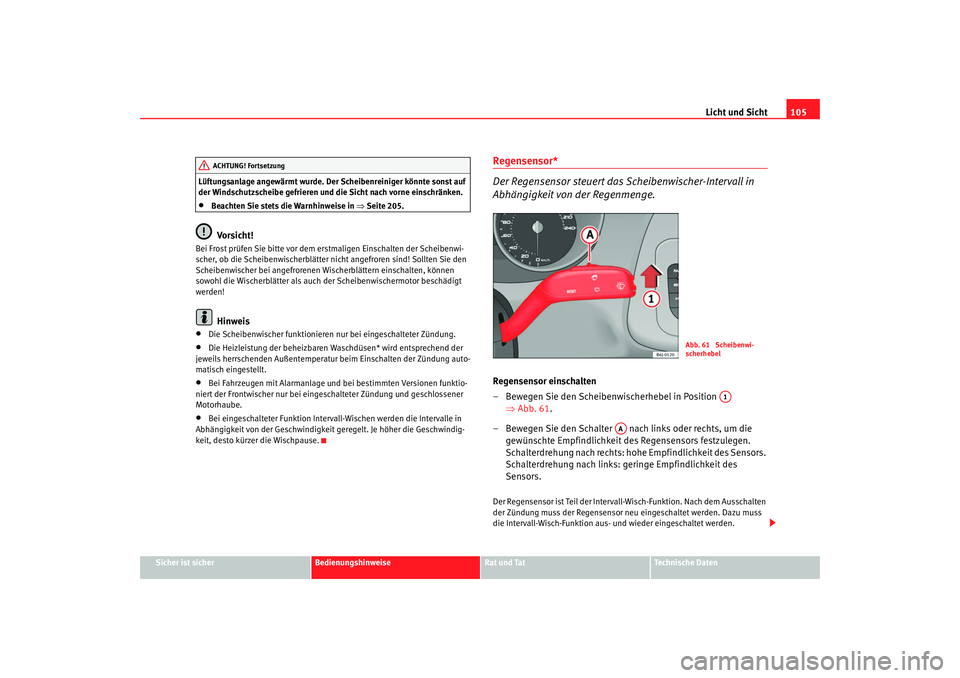Seat Ibiza 5D 2008  Betriebsanleitung (in German) Licht und Sicht105
Sicher ist sicher
Bedienungshinweise
Rat und Tat
Technische Daten
Lüftungsanlage angewärmt wurde. Der Scheibenreiniger könnte sonst auf 
der Windschutzscheibe gefrieren und die S