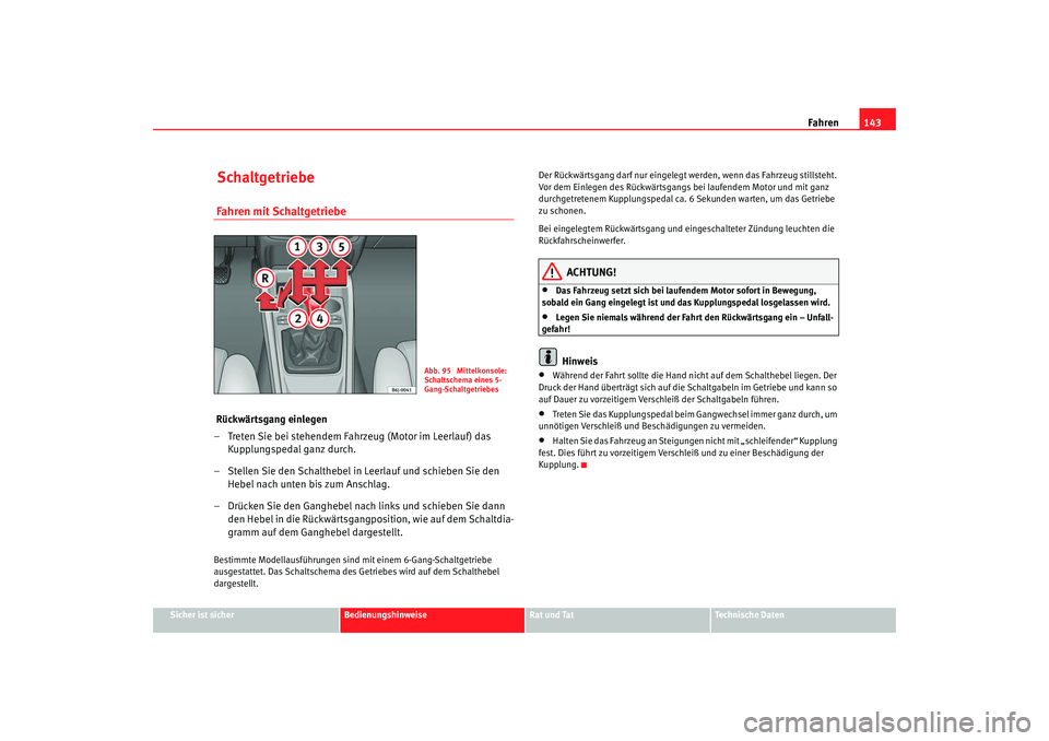 Seat Ibiza 5D 2008 Betriebsanleitung (in German) Fahren143
Sicher ist sicher
Bedienungshinweise
Rat und Tat
Technische Daten
Schaltgetriebe Fahren mit Schaltgetriebe Rückwärtsgang einlegen
– Treten Sie bei stehendem Fahrzeug (Motor im Leerlauf) Seat Ibiza 5D 2008 Betriebsanleitung (in German) Fahren143
Sicher ist sicher
Bedienungshinweise
Rat und Tat
Technische Daten
Schaltgetriebe Fahren mit Schaltgetriebe Rückwärtsgang einlegen
– Treten Sie bei stehendem Fahrzeug (Motor im Leerlauf)