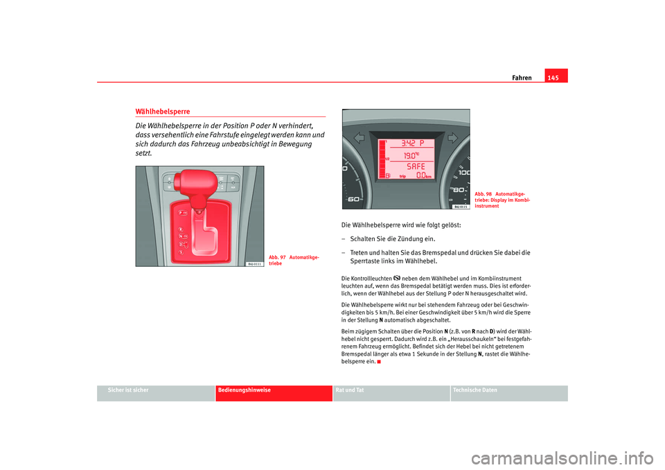 Seat Ibiza 5D 2008 Betriebsanleitung (in German) Fahren145
Sicher ist sicher
Bedienungshinweise
Rat und Tat
Technische Daten
Wählhebelsperre
Die Wählhebelsperre in der Position P oder N verhindert,
dass versehentlich eine Fahrstufe eingelegt werd Seat Ibiza 5D 2008 Betriebsanleitung (in German) Fahren145
Sicher ist sicher
Bedienungshinweise
Rat und Tat
Technische Daten
Wählhebelsperre
Die Wählhebelsperre in der Position P oder N verhindert,
dass versehentlich eine Fahrstufe eingelegt werd