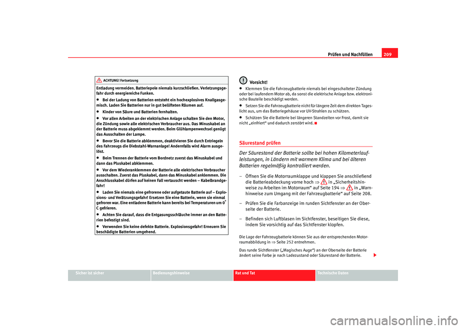 Seat Ibiza 5D 2008  Betriebsanleitung (in German) Prüfen und Nachfüllen209
Sicher ist sicher
Bedienungshinweise
Rat und Tat
Technische Daten
Entladung vermeiden. Batteriepole niemals kurzschließen. Verletzungsge-
fahr durch energiereiche Funken.
�