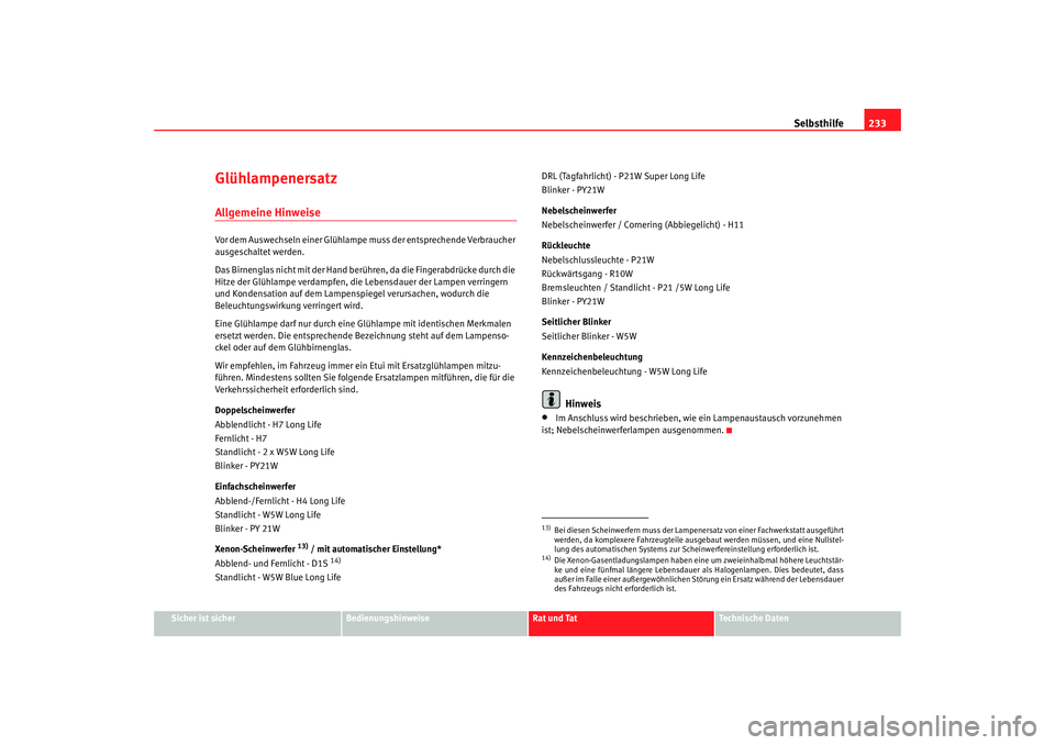 Seat Ibiza 5D 2008 Betriebsanleitung (in German) Selbsthilfe233
Sicher ist sicher
Bedienungshinweise
Rat und Tat
Technische Daten
Glühlampenersatz Allgemeine HinweiseVor dem Auswechseln einer Glühlampe muss der entsprechende Verbraucher
ausgesch Seat Ibiza 5D 2008 Betriebsanleitung (in German) Selbsthilfe233
Sicher ist sicher
Bedienungshinweise
Rat und Tat
Technische Daten
Glühlampenersatz Allgemeine HinweiseVor dem Auswechseln einer Glühlampe muss der entsprechende Verbraucher
ausgesch