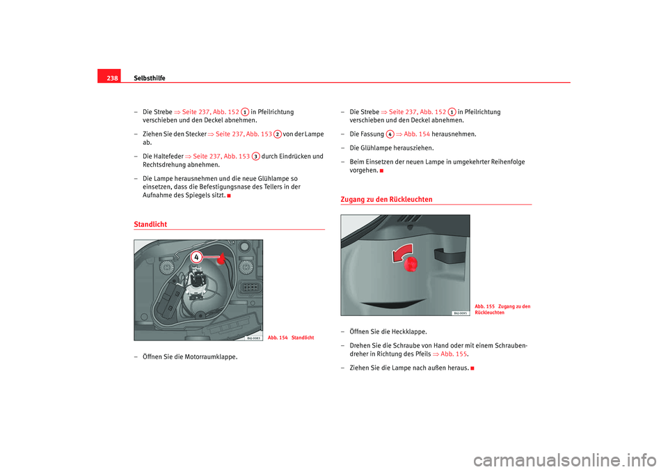 Seat Ibiza 5D 2008 Betriebsanleitung (in German) Selbsthilfe
238
–Die Strebe ⇒Seite 237, Abb. 152 in Pfeilrichtung
verschieben und den Deckel abnehmen.
– Ziehen Sie den Stecker ⇒ Seite 237, Abb. 153 von der Lampe
ab.
– Die Haltefed Seat Ibiza 5D 2008 Betriebsanleitung (in German) Selbsthilfe
238
–Die Strebe ⇒Seite 237, Abb. 152 in Pfeilrichtung
verschieben und den Deckel abnehmen.
– Ziehen Sie den Stecker ⇒ Seite 237, Abb. 153 von der Lampe
ab.
– Die Haltefed