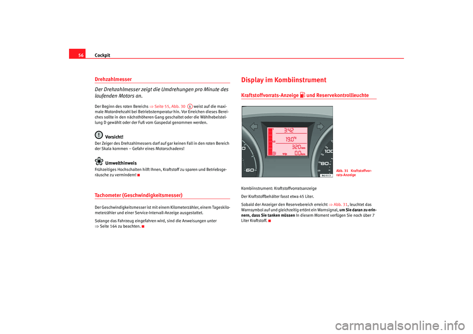 Seat Ibiza 5D 2008 Betriebsanleitung (in German) Cockpit
56Drehzahlmesser
Der Drehzahlmesser zeigt die Umdrehungen pro Minute des
laufenden Motors an.Der Beginn des roten Bereichs ⇒Seite 55, Abb. 30 weist auf die maxi-
male Motordrehzahl bei Seat Ibiza 5D 2008 Betriebsanleitung (in German) Cockpit
56Drehzahlmesser
Der Drehzahlmesser zeigt die Umdrehungen pro Minute des
laufenden Motors an.Der Beginn des roten Bereichs ⇒Seite 55, Abb. 30 weist auf die maxi-
male Motordrehzahl bei