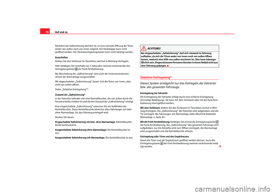 Seat Ibiza 5D 2008  Betriebsanleitung (in German) Auf und zu
78Nachdem die Safesicherung aktiviert ist,  ist eine normale Öffnung der Türen 
weder von außen noch von innen möglich. Die Heckklappe kann nicht 
geöffnet werden. Der Zentralverriegel