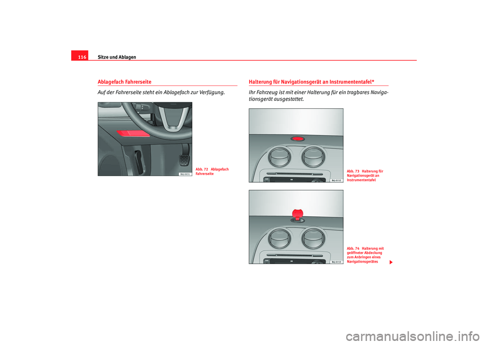 Seat Ibiza SC 2008  Betriebsanleitung (in German) Sitze und Ablagen
116Ablagefach Fahrerseite
Auf der Fahrerseite steht ein Ablagefach zur Verfügung.
Halterung für Navigationsgerät an Instrumententafel*
Ihr Fahrzeug ist mit einer Halt erung für e