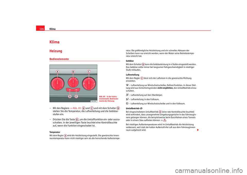 Seat Ibiza SC 2008 Betriebsanleitung (in German) Klima
124KlimaHeizung Bedienelemente – Mit den Reglern ⇒Abb. 85 und und mit dem Schalter
stellen Sie die Temperatur, die Luftverteilung und die Gebläse-
stufen ein.
– Drücken Sie die Seat Ibiza SC 2008 Betriebsanleitung (in German) Klima
124KlimaHeizung Bedienelemente – Mit den Reglern ⇒Abb. 85 und und mit dem Schalter
stellen Sie die Temperatur, die Luftverteilung und die Gebläse-
stufen ein.
– Drücken Sie die