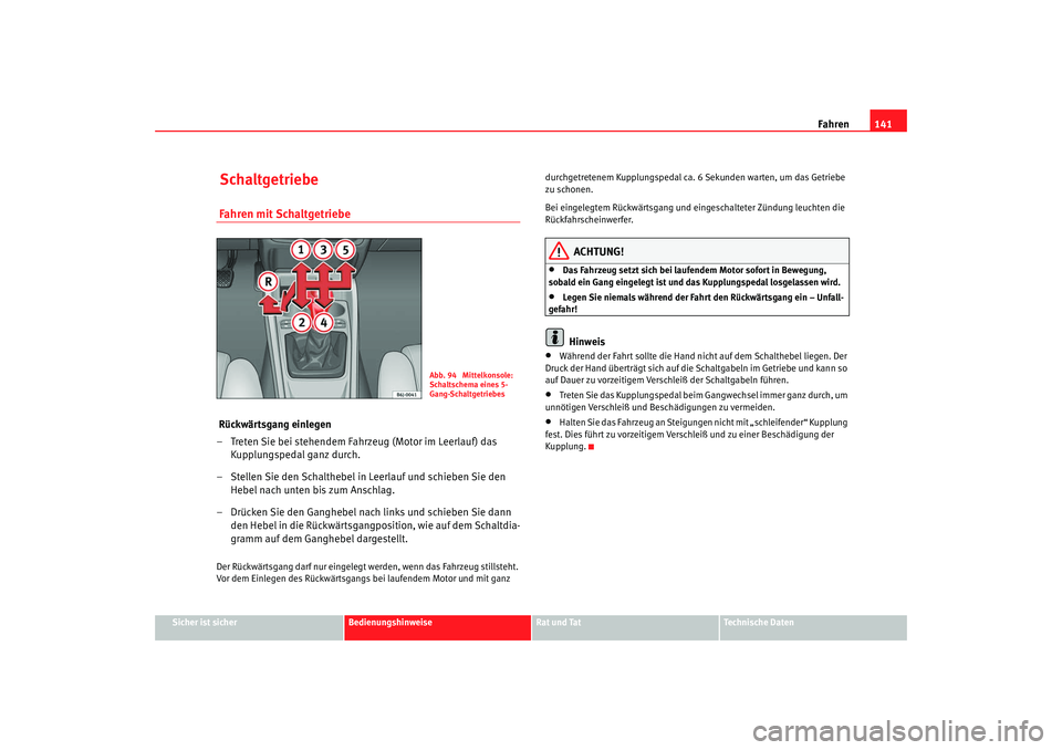 Seat Ibiza SC 2008 Betriebsanleitung (in German) Fahren141
Sicher ist sicher
Bedienungshinweise
Rat und Tat
Technische Daten
Schaltgetriebe Fahren mit Schaltgetriebe Rückwärtsgang einlegen
– Treten Sie bei stehendem Fahrzeug (Motor im Leerlauf) Seat Ibiza SC 2008 Betriebsanleitung (in German) Fahren141
Sicher ist sicher
Bedienungshinweise
Rat und Tat
Technische Daten
Schaltgetriebe Fahren mit Schaltgetriebe Rückwärtsgang einlegen
– Treten Sie bei stehendem Fahrzeug (Motor im Leerlauf)