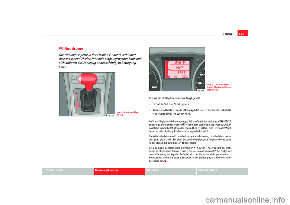 Seat Ibiza SC 2008 Betriebsanleitung (in German) Fahren143
Sicher ist sicher
Bedienungshinweise
Rat und Tat
Technische Daten
Wählhebelsperre
Die Wählhebelsperre in der Position P oder N verhindert,
dass versehentlich eine Fahrstufe eingelegt werd Seat Ibiza SC 2008 Betriebsanleitung (in German) Fahren143
Sicher ist sicher
Bedienungshinweise
Rat und Tat
Technische Daten
Wählhebelsperre
Die Wählhebelsperre in der Position P oder N verhindert,
dass versehentlich eine Fahrstufe eingelegt werd