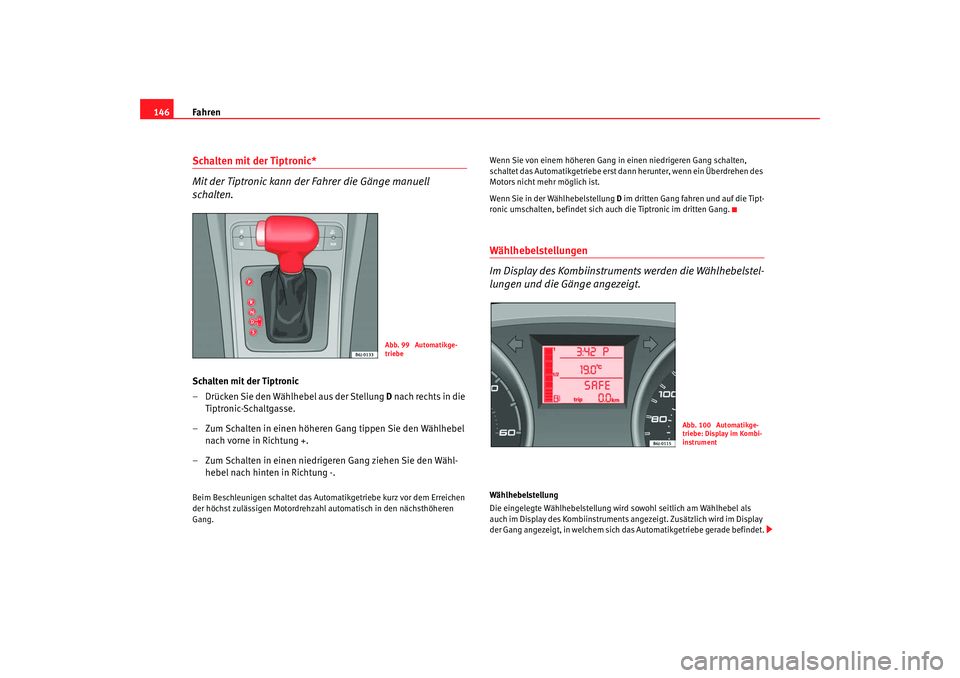 Seat Ibiza SC 2008 Betriebsanleitung (in German) Fahren
146Schalten mit der Tiptronic*
Mit der Tiptronic kann der Fahrer die Gänge manuell
schalten.Schalten mit der Tiptronic
– Drücken Sie den Wählhebel aus der Stellung D nach rechts in die
Seat Ibiza SC 2008 Betriebsanleitung (in German) Fahren
146Schalten mit der Tiptronic*
Mit der Tiptronic kann der Fahrer die Gänge manuell
schalten.Schalten mit der Tiptronic
– Drücken Sie den Wählhebel aus der Stellung D nach rechts in die