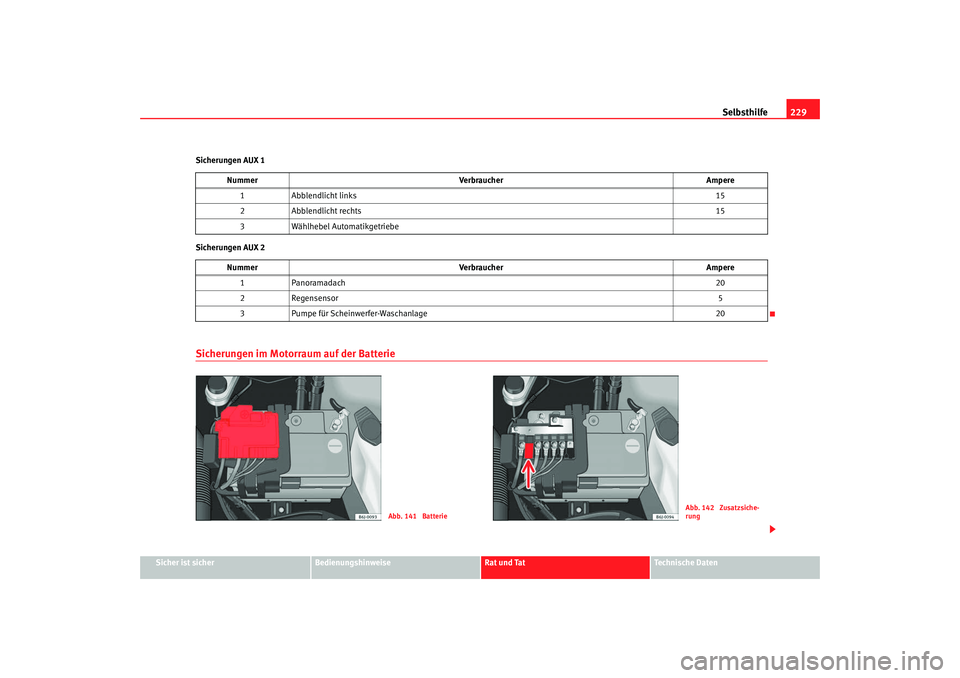 Seat Ibiza SC 2008  Betriebsanleitung (in German) Selbsthilfe229
Sicher ist sicher
Bedienungshinweise
Rat und Tat
Technische Daten
Sicherungen AUX 1
Sicherungen AUX 2
Sicherungen im Motorraum auf der Batterie
Nummer
Verbraucher Ampere
1 Abblendlicht 