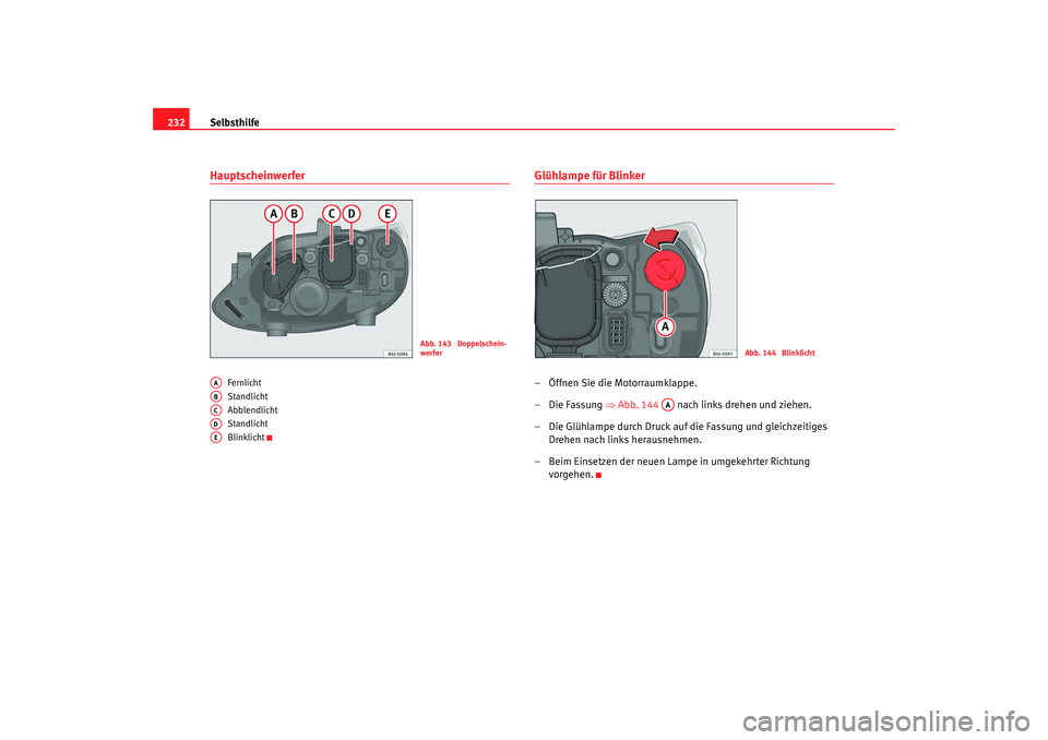 Seat Ibiza SC 2008  Betriebsanleitung (in German) Selbsthilfe
232Hauptscheinwerfer 
Fernlicht
Standlicht
Abblendlicht
Standlicht
Blinklicht
Glühlampe für Blinker – Öffnen Sie die Motorraumklappe.
–  Die Fassung ⇒  Abb. 144  nach  links drehe