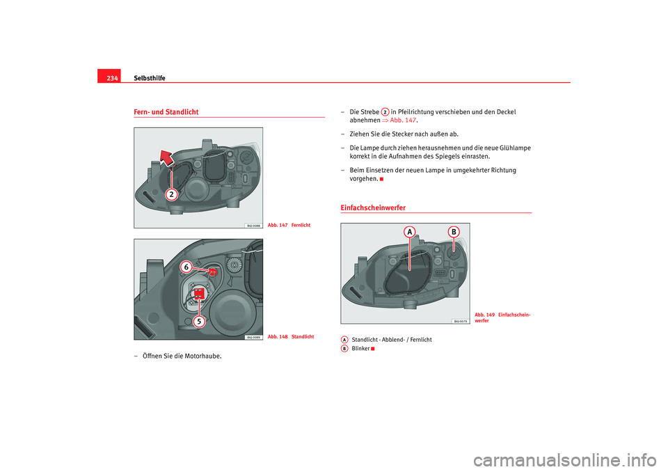 Seat Ibiza SC 2008  Betriebsanleitung (in German) Selbsthilfe
234Fern- und Standlicht– Öffnen Sie die Motorhaube. – Die Strebe   in Pfeilrichtu
ng verschieben und den Deckel 
abnehmen  ⇒Abb. 147 .
– Ziehen Sie die Stecker nach außen ab.
–