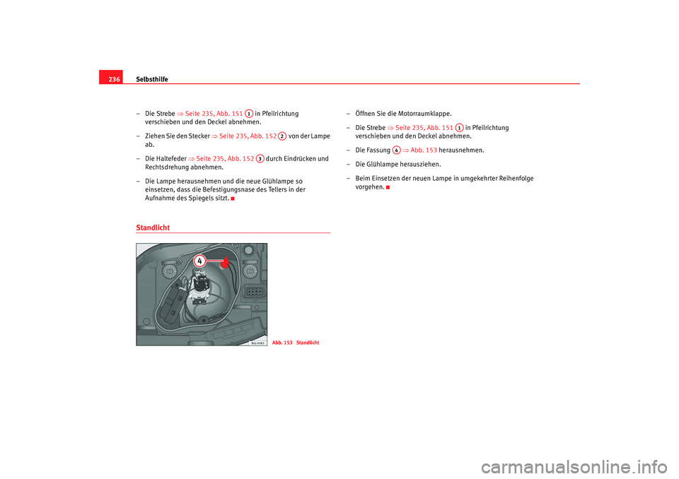 Seat Ibiza SC 2008  Betriebsanleitung (in German) Selbsthilfe
236
–Die Strebe  ⇒Seite 235, Abb. 151    in Pfeilrichtung 
verschieben und den Deckel abnehmen.
– Ziehen Sie den Stecker ⇒ Seite 235, Abb. 152   von der Lampe 
ab.
– Die Haltefed