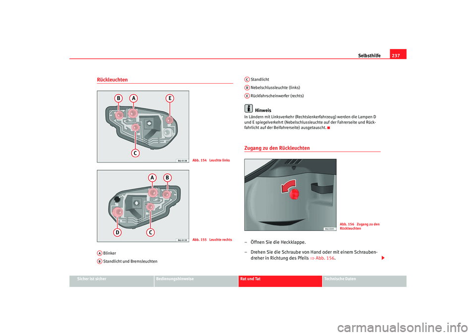 Seat Ibiza SC 2008  Betriebsanleitung (in German) Selbsthilfe237
Sicher ist sicher
Bedienungshinweise
Rat und Tat
Technische Daten
Rückleuchten  Blinker
 Standlicht und Bremsleuchten  Standlicht
 Nebelschlussleuchte (links)
 Rückfahrscheinwerfer (r