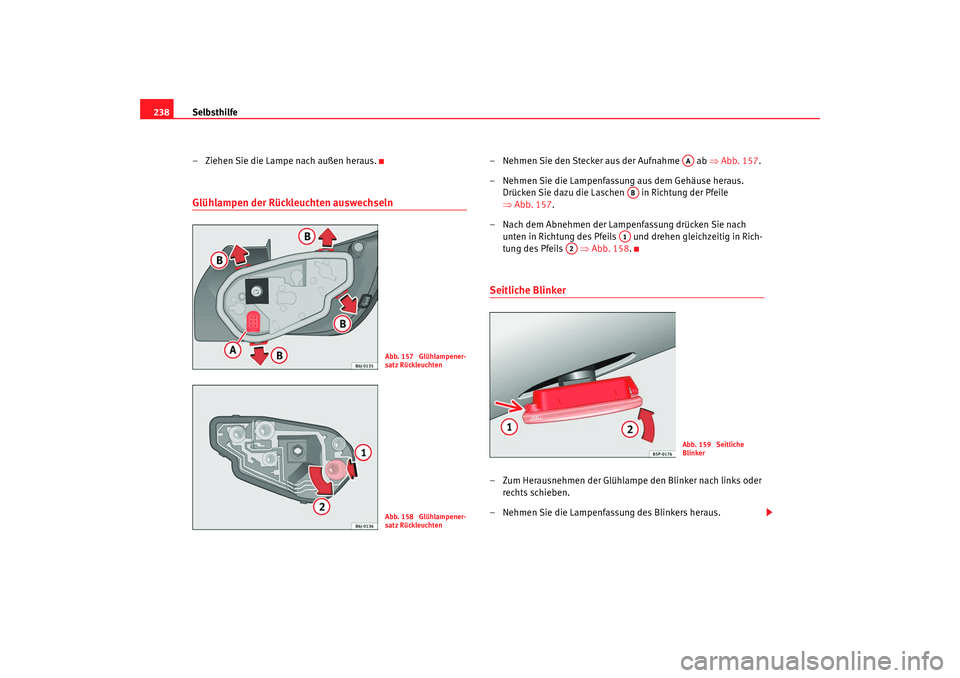Seat Ibiza SC 2008  Betriebsanleitung (in German) Selbsthilfe
238
– Ziehen Sie die Lampe nach außen heraus.Glühlampen der Rückleuchten auswechseln
– Nehmen Sie den Stecker aus der Aufnahme   ab ⇒ Abb. 157.
– Nehmen Sie die Lampenfassung au