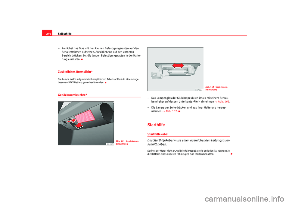 Seat Ibiza SC 2008  Betriebsanleitung (in German) Selbsthilfe
240
– Zunächst das Glas mit den kleinen Befestigungsrasten auf den Schalterrahmen aufsetzen. Anschließend auf den vorderen 
Bereich drücken, bis die langen Befestigungsrasten in der H