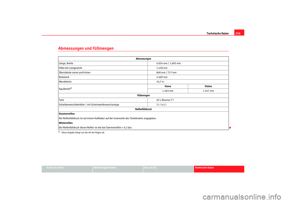 Seat Ibiza SC 2008  Betriebsanleitung (in German) Technische Daten259
Sicher ist sicher
Bedienungshinweise
Rat und Tat
Technische Daten
Abmessungen und Füllmengen
Abmessungen
Länge, Breite 4.034 mm / 1.693 mm
Höhe bei Leergewicht 1.428 mm
Überst