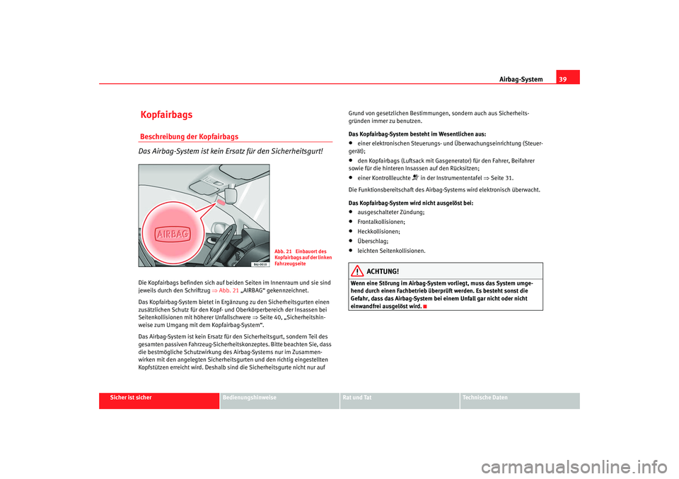 Seat Ibiza SC 2008 Betriebsanleitung (in German) Airbag-System39
Sicher ist sicher
Bedienungshinweise
Rat und Tat
Technische Daten
Kopfairbags Beschreibung der Kopfairbags
Das Airbag-System ist kein Ersatz für den Sicherheitsgurt!Die Kopfairbags b Seat Ibiza SC 2008 Betriebsanleitung (in German) Airbag-System39
Sicher ist sicher
Bedienungshinweise
Rat und Tat
Technische Daten
Kopfairbags Beschreibung der Kopfairbags
Das Airbag-System ist kein Ersatz für den Sicherheitsgurt!Die Kopfairbags b