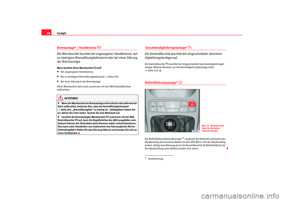 Seat Ibiza SC 2008 Betriebsanleitung (in German) Cockpit
68Bremsanlage* / Handbremse
Die Warnleuchte leuchtet bei angezogener Handbremse, bei
zu niedrigem Bremsflüssigkeitsstand oder bei einer Störung
der Bremsanlage.
Wann leuchtet diese Seat Ibiza SC 2008 Betriebsanleitung (in German) Cockpit
68Bremsanlage* / Handbremse
Die Warnleuchte leuchtet bei angezogener Handbremse, bei
zu niedrigem Bremsflüssigkeitsstand oder bei einer Störung
der Bremsanlage.
Wann leuchtet diese