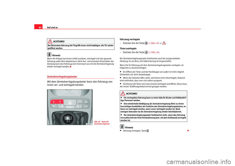 Seat Ibiza SC 2008 Betriebsanleitung (in German) Auf und zu
80
ACHTUNG!
Bei fahrendem Fahrzeug die Türgriffe innen nicht betätigen: die Tür würde
geöffnet werden.
Hinweis
Wenn die Airbags bei einem Unfall au slösen, entriegelt sich das gesamt Seat Ibiza SC 2008 Betriebsanleitung (in German) Auf und zu
80
ACHTUNG!
Bei fahrendem Fahrzeug die Türgriffe innen nicht betätigen: die Tür würde
geöffnet werden.
Hinweis
Wenn die Airbags bei einem Unfall au slösen, entriegelt sich das gesamt