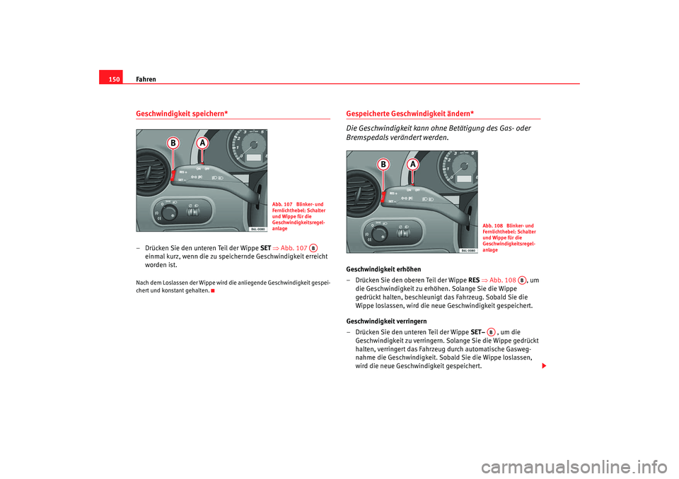 Seat Ibiza 5D 2007 Betriebsanleitung (in German) Fahren
150Geschwindigkeit speichern*– Drücken Sie den unteren Teil der Wippe SET ⇒ Abb. 107
einmal kurz, wenn die zu speichernde Geschwindigkeit erreicht
worden ist.Nach dem Loslassen der Wi Seat Ibiza 5D 2007 Betriebsanleitung (in German) Fahren
150Geschwindigkeit speichern*– Drücken Sie den unteren Teil der Wippe SET ⇒ Abb. 107
einmal kurz, wenn die zu speichernde Geschwindigkeit erreicht
worden ist.Nach dem Loslassen der Wi