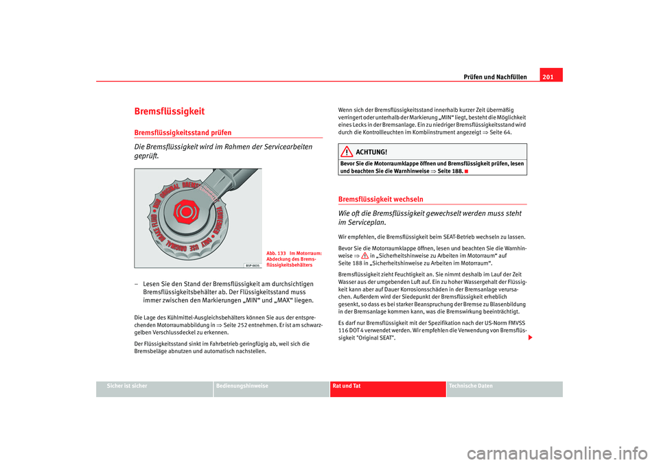 Seat Ibiza 5D 2007 Betriebsanleitung (in German) Prüfen und Nachfüllen201
Sicher ist sicher
Bedienungshinweise
Rat und Tat
Technische Daten
BremsflüssigkeitBremsflüssigkeitsstand prüfen
Die Bremsflüssigkeit wird im Rahmen der Servicearbeiten
Seat Ibiza 5D 2007 Betriebsanleitung (in German) Prüfen und Nachfüllen201
Sicher ist sicher
Bedienungshinweise
Rat und Tat
Technische Daten
BremsflüssigkeitBremsflüssigkeitsstand prüfen
Die Bremsflüssigkeit wird im Rahmen der Servicearbeiten