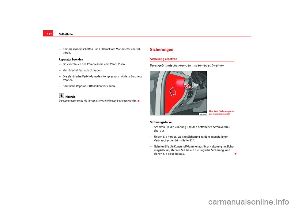 Seat Ibiza 5D 2007 Betriebsanleitung (in German) Selbsthilfe
222
– Kompressor einschalten und Fülldruck am Manometer kontrol-lieren.
Reparatur beenden
– Druckschlauch des Kompressors vom Ventil lösen.
– Ventildeckel fest aufschrauben.
– Di Seat Ibiza 5D 2007 Betriebsanleitung (in German) Selbsthilfe
222
– Kompressor einschalten und Fülldruck am Manometer kontrol-lieren.
Reparatur beenden
– Druckschlauch des Kompressors vom Ventil lösen.
– Ventildeckel fest aufschrauben.
– Di
