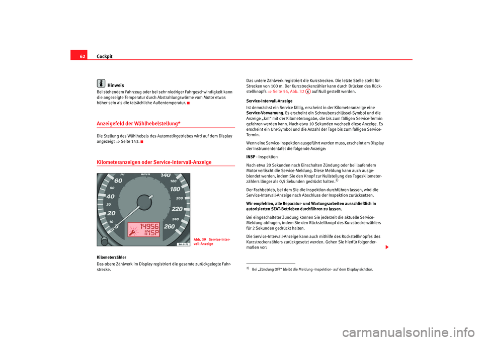 Seat Ibiza 5D 2007 Betriebsanleitung (in German) Cockpit
62
HinweisBei stehendem Fahrzeug oder bei sehr niedriger Fahrgeschwindigkeit kann
die angezeigte Temperatur durch Abstrahlungswärme vom Motor etwas
höher sein als die tatsächliche Außent Seat Ibiza 5D 2007 Betriebsanleitung (in German) Cockpit
62
HinweisBei stehendem Fahrzeug oder bei sehr niedriger Fahrgeschwindigkeit kann
die angezeigte Temperatur durch Abstrahlungswärme vom Motor etwas
höher sein als die tatsächliche Außent