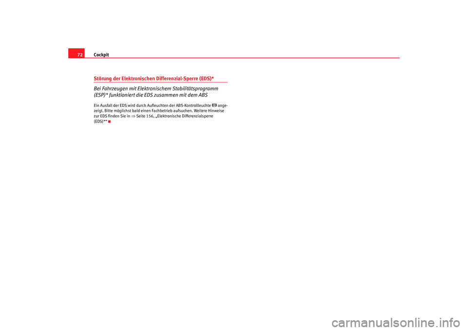 Seat Ibiza 5D 2007  Betriebsanleitung (in German) Cockpit
72Störung der Elektronischen Differenzial-Sperre (EDS)*
Bei Fahrzeugen mit Elektronischem Stabilitätsprogramm 
(ESP)* funktioniert die EDS zusammen mit dem ABSEin Ausfall der EDS wird durch 