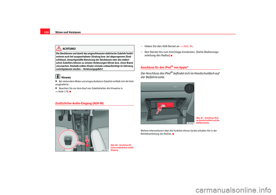 Seat Ibiza 5D 2006 Betriebsanleitung (in German) Sitzen und Verstauen
120
ACHTUNG!
Die Steckdosen und damit das angeschlossene elektrische Zubehör funkti-
onieren auch bei ausgeschalteter Zündung bzw. bei abgezogenem Zünd-
schlüssel. Unsachgemä Seat Ibiza 5D 2006 Betriebsanleitung (in German) Sitzen und Verstauen
120
ACHTUNG!
Die Steckdosen und damit das angeschlossene elektrische Zubehör funkti-
onieren auch bei ausgeschalteter Zündung bzw. bei abgezogenem Zünd-
schlüssel. Unsachgemä
