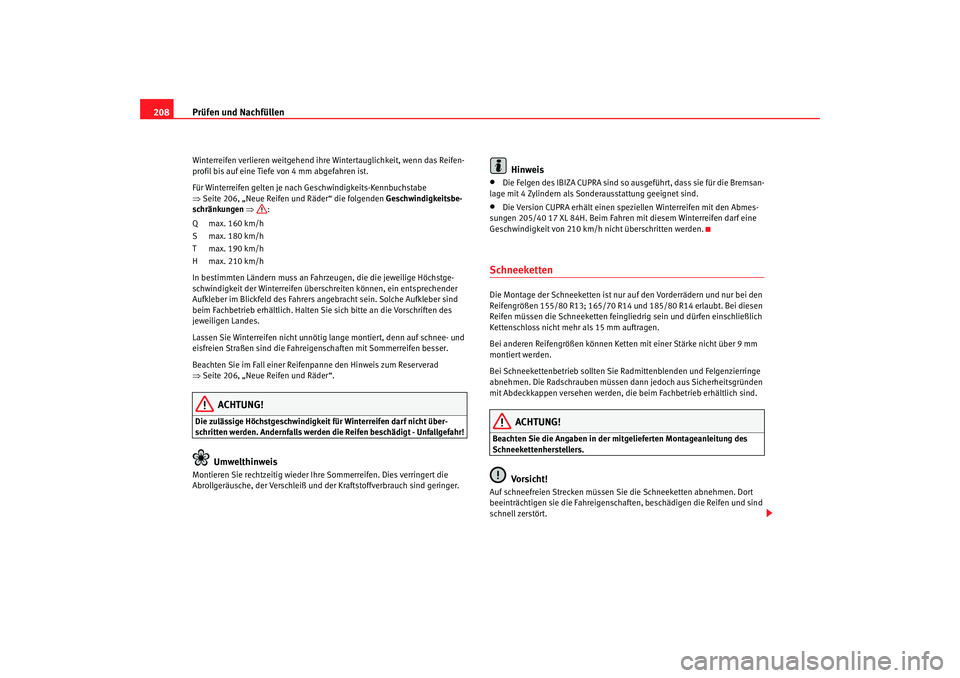 Seat Ibiza 5D 2006 Betriebsanleitung (in German) Prüfen und Nachfüllen
208Winterreifen verlieren weitgehend ihre Wintertauglichkeit, wenn das Reifen-
profil bis auf eine Tiefe von 4 mm abgefahren ist.
Für Winterreifen gelten je nach Geschwindigk Seat Ibiza 5D 2006 Betriebsanleitung (in German) Prüfen und Nachfüllen
208Winterreifen verlieren weitgehend ihre Wintertauglichkeit, wenn das Reifen-
profil bis auf eine Tiefe von 4 mm abgefahren ist.
Für Winterreifen gelten je nach Geschwindigk