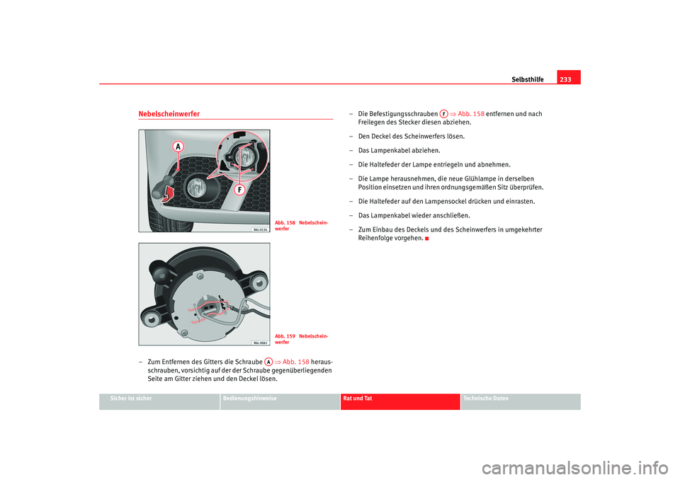 Seat Ibiza 5D 2006 Betriebsanleitung (in German) Selbsthilfe233
Sicher ist sicher
Bedienungshinweise
Rat und Tat
Technische Daten
Nebelscheinwerfer– Zum Entfernen des Gitters die Schraube ⇒Abb. 158 heraus-
schrauben, vorsichtig auf der de r Seat Ibiza 5D 2006 Betriebsanleitung (in German) Selbsthilfe233
Sicher ist sicher
Bedienungshinweise
Rat und Tat
Technische Daten
Nebelscheinwerfer– Zum Entfernen des Gitters die Schraube ⇒Abb. 158 heraus-
schrauben, vorsichtig auf der de r