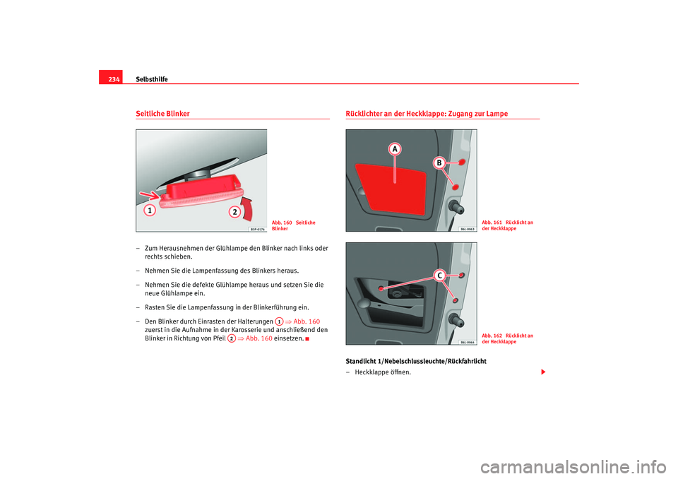 Seat Ibiza 5D 2006 Betriebsanleitung (in German) Selbsthilfe
234Seitliche Blinker– Zum Herausnehmen der Glühlampe den Blinker nach links oder
rechts schieben.
– Nehmen Sie die Lampenfassung des Blinkers heraus.
– Nehmen Sie die defekte Glüh Seat Ibiza 5D 2006 Betriebsanleitung (in German) Selbsthilfe
234Seitliche Blinker– Zum Herausnehmen der Glühlampe den Blinker nach links oder
rechts schieben.
– Nehmen Sie die Lampenfassung des Blinkers heraus.
– Nehmen Sie die defekte Glüh