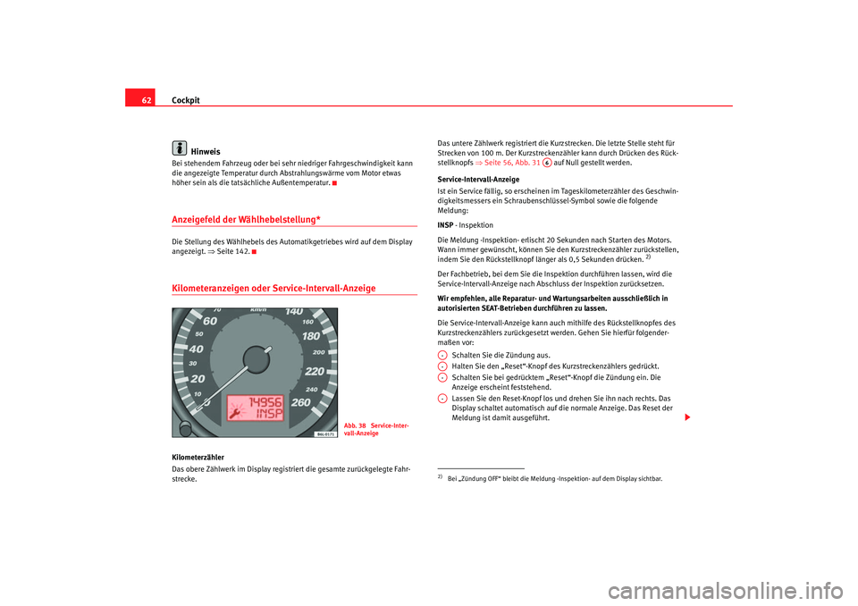 Seat Ibiza 5D 2006  Betriebsanleitung (in German) Cockpit
62
HinweisBei stehendem Fahrzeug oder bei sehr niedriger Fahrgeschwindigkeit kann 
die angezeigte Temperatur durch Abstrahlungswärme vom Motor etwas 
höher sein als die tatsächliche Außent