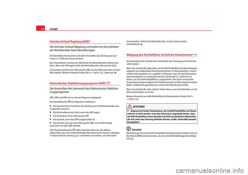 Seat Ibiza 5D 2006  Betriebsanleitung (in German) Cockpit
70Antriebs-Schlupf-Regelung (ASR)*
Die Antriebs-Schlupf-Regelung verhindert ein Durchdrehen 
der Antriebsräder beim BeschleunigenDie Kontrollleuchte leuchtet nach  dem Einschalten der Zündun