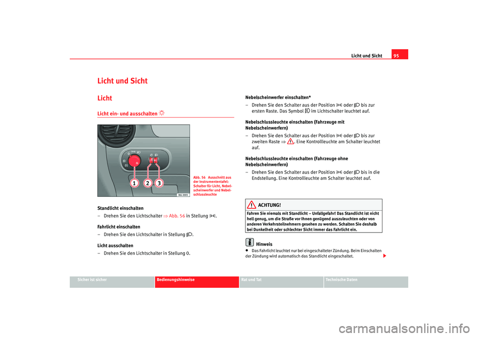Seat Ibiza 5D 2006 Betriebsanleitung (in German) Licht und Sicht95
Sicher ist sicher
Bedienungshinweise
Rat und Tat
Technische Daten
Licht und SichtLichtLicht ein- und ausschalten
Standlicht einschalten
– Drehen Sie den Lichtschalter ⇒Ab Seat Ibiza 5D 2006 Betriebsanleitung (in German) Licht und Sicht95
Sicher ist sicher
Bedienungshinweise
Rat und Tat
Technische Daten
Licht und SichtLichtLicht ein- und ausschalten
Standlicht einschalten
– Drehen Sie den Lichtschalter ⇒Ab