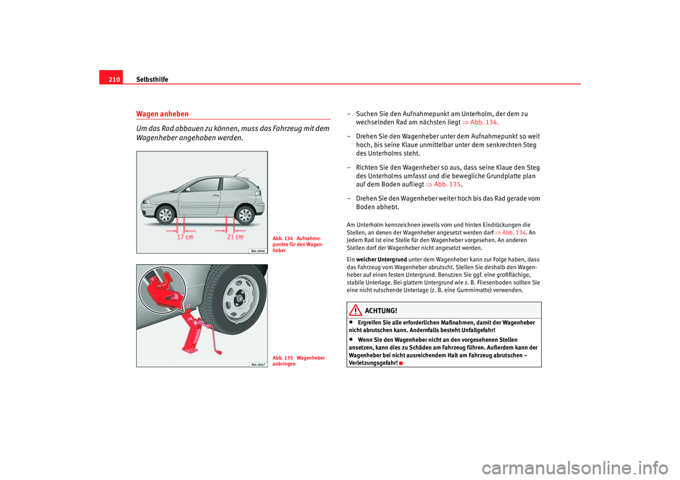 Seat Ibiza 5D 2005 Betriebsanleitung (in German) Selbsthilfe
210Wagen anheben
Um das Rad abbauen zu können, muss das Fahrzeug mit dem
Wagenheber angehoben werden.
– Suchen Sie den Aufnahmepunkt am Unterholm, der dem zu
wechselnden Rad am näch Seat Ibiza 5D 2005 Betriebsanleitung (in German) Selbsthilfe
210Wagen anheben
Um das Rad abbauen zu können, muss das Fahrzeug mit dem
Wagenheber angehoben werden.
– Suchen Sie den Aufnahmepunkt am Unterholm, der dem zu
wechselnden Rad am näch